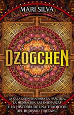 Dzogchen: La guía definitiva para la práctica, la meditación, las enseñanzas y la historia de una tradición del budismo tibetano