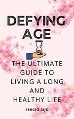 Defying Age: The Ultimate Guide to Living a Long and Healthy Life