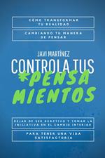 Controla Tus Pensamientos: Cómo Transformar Tu Realidad, Cambiando Tu Manera De Pensar. Dejar De Ser Reactivo Y Tomar La Iniciativa En El Cambio Interior Para Tener Una Vida Satisfactoria.