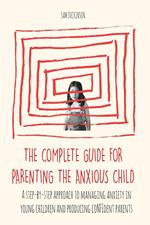 The Complete Guide for Parenting the Anxious Child a step-by-step approach to managing anxiety in young children and producing con?dent parents who know how to encourage con?dence in their child