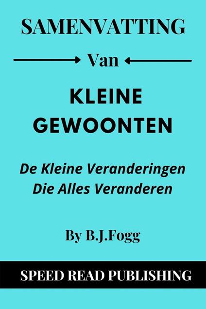 Samenvatting Van Kleine Gewoonten Door B.J. Fogg De Kleine Veranderingen Die Alles Veranderen