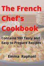 The French Chef's Cookbook: Contains 100 Tasty and Easy to Prepare Recipes