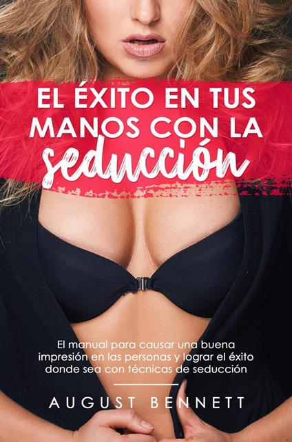 El éxito en tus manos con la seducción el manual para causar una buena impresión en las personas y lograr el éxito donde sea con técnicas de seducción