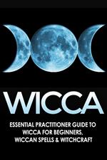 Wicca: Essential Practitioner’s Guide to Wicca or Beginner’s, Wiccan Spells & Witchcraft