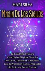 Magia de los sigilos: La guía definitiva para crear sigilos mágicos, símbolos wiccanos, talismanes y amuletos para la protección mágica, propósitos de brujería y buena fortuna