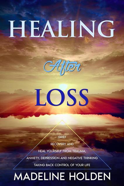 Healing After Loss: The Truth About the Brain and Soul Connection How to Change Your Mind, Master Your Emotions, Heal Your Life & Create a New You