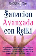 Sanación Avanzada con Reiki: Mejore sus Habilidades de Sanación con Reiki, Activaciones de Símbolos, Sanación a Distancia, Reiki Angelical, Sanación con Cristales y Más