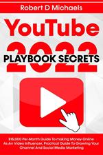 YouTube Playbook Secrets 2022 $15,000 Per Month Guide To making Money Online As An Video Influencer, Practical Guide To Growing Your Channel And Social Media Marketing