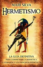 Hermetismo: La guía definitiva para comprender la hermética, el Kybalión y los principios herméticos
