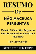 Resumo De Não Machuca Perguntar Por Trey Gowdy Usando O Poder Das Perguntas Para Se Comunicar, Conectar E Persuadir