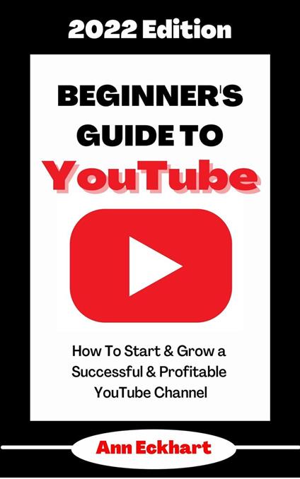 Beginner’s Guide To YouTube 2022 Edition: How To Start & Grow a Successful & Profitable YouTube Channel