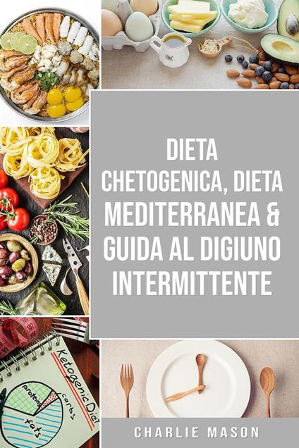 Dieta Chetogenica, Dieta Mediterranea & Guida al Digiuno Intermittente - Charlie Mason - ebook