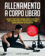 Allenamento a corpo libero: I segreti per una forma fisica perfetta e per aumentare la massa muscolare senza andare in palestra. (fitness, addominali, dimagrire, perdere peso, dieta, schede) Volume 2