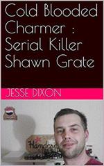 Cold Blooded Charmer : Serial Killer Shawn Grate