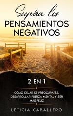 Supera los pensamientos negativos: 2 EN 1: Cómo dejar de preocuparse, desarrollar fuerza mental y ser más feliz