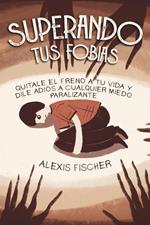 Superando tus Fobias: Quitale el Freno a tu Vida y Dile Adiós a Cualquier Miedo Paralizante