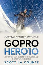 Getting Started With the GoPro Hero10: An Insanely Easy Guide to Taking Videos and Photos With the Hero10