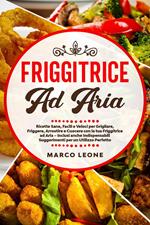 Friggitrice ad Aria: Ricette Sane, Facili e Veloci per Grigliare, Friggere e Cuocere con la tua Friggitrice ad Aria – Inclusi anche Indispensabili Suggerimenti per un Utilizzo Perfetto!