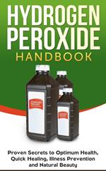 Hydrogen Peroxide Handbook: Proven Secrets to Optimum Health, Quick Healing, Illness Prevention and Natural Beauty