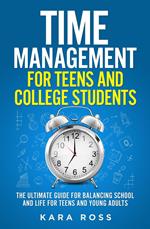 Time Management For Teens And College Students: The Ultimate Guide for Balancing School and Life for Teens and Young Adults