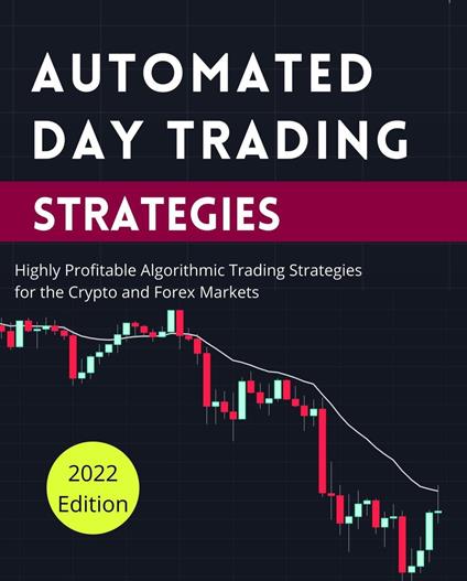 Automated Day Trading Strategies: Highly Profitable Algorithmic Trading Strategies for the Crypto and Forex Markets