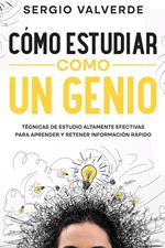 Cómo Estudiar como un Genio: Técnicas de Estudio Altamente Efectivas para Aprender y Retener Información Rápido