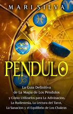 Péndulo: La guía definitiva de la magia de los péndulos y cómo utilizarlos para la adivinación, la radiestesia, la lectura del tarot, la sanación y el equilibrio de los chakras