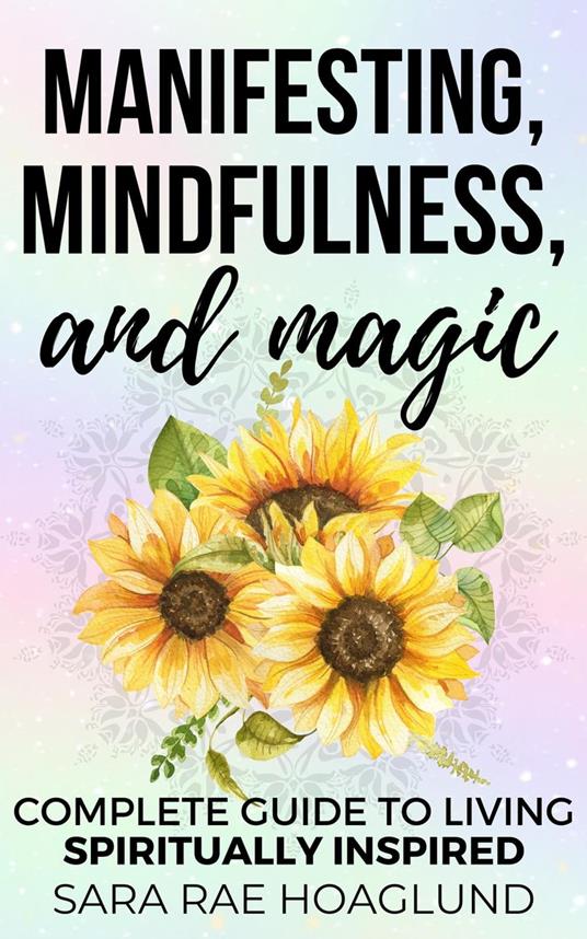 Manifesting, Mindfulness, and Magic: Complete Guide To Living Spiritually Inspired