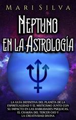 Neptuno en la Astrología: La guía definitiva del planeta de la espiritualidad y el misticismo junto con su impacto en las habilidades psíquicas, el chakra del tercer ojo y la creatividad divina