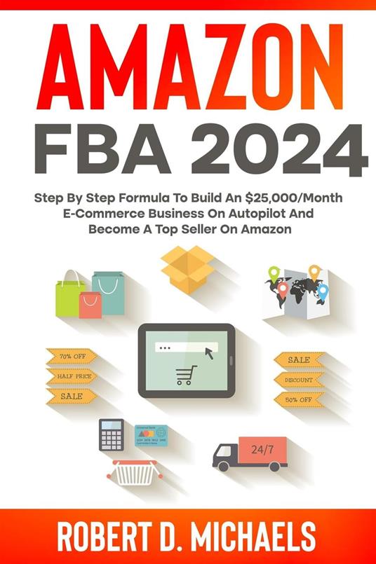 Amazon FBA 2023 Step By Step Formula To Build An $25,000/Month E-Commerce  Business On Autopilot And Become A Top Seller On Amazon - D Michaels,  Robert - Ebook in inglese - EPUB2