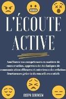 L'ecoute active: Ameliorez vos competences en matiere de conversation, apprenez des techniques de communication efficaces et entretenez des relations fructueuses grace a six conseils essentiels