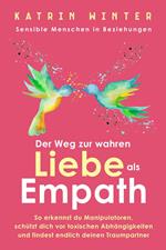 Sensible Menschen in Beziehungen: Der Weg zur wahren Liebe als Empath. So erkennst du Manipulatoren, schützt dich vor toxischen Abhängigkeiten und findest endlich deinen Traumpartner