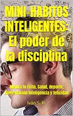 Mini-Hábitos Inteligentes: El poder de la disciplina: Mejora tu Éxito, Salud, deporte, Alimentación Inteligencia y felicidad