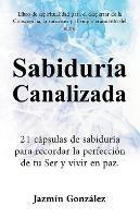 Sabiduría Canalizada: 21 cápsulas de sabiduría para recordar la perfección de tu Ser y vivir en paz.