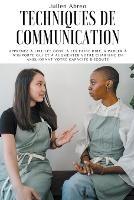 Techniques de communication: Apprenez a lire les gens, a les faire rire, a parler a n'importe qui et a augmenter votre charisme en ameliorant votre capacite d'ecoute