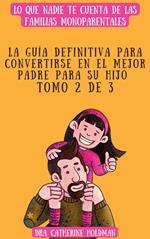 La Guía Definitiva Para Convertirse En El Mejor Padre Para Su Hijo Tomo 2 De 3: Lo que nadie te cuenta de las familias monoparentales