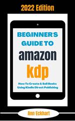 Beginner's Guide To Amazon KDP 2022 Edition: How To Create & Sell Books Using Kindle Direct Publishing