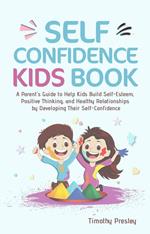 Self Confidence Kids Book: A Parent's Guide to Help Kids Build Self-Esteem, Positive Thinking, and Healthy Relationships by Developing Their Self-Confidence