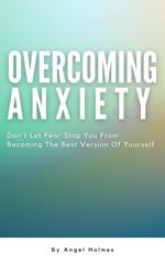 Overcoming Anxiety - Don’t Let Fear Stop You From Becoming The Best Version Of Yourself