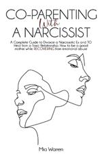 Co-Parenting with a Narcissist: a Complete Guide to Divorce a Narcissistic Ex and to Heal from a Toxic Relationship. How to be a Good Mother While Recovering from Emotional Abuse.