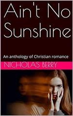 Ain't No Sunshine An Anthology of Christian Romance