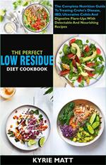 The Perfect Low Residue Diet Cookbook: The Complete Nutrition Guide To Treating Crohn's Disease, IBD, Ulcerative Colitis And Digestive Flare-Ups With Delectable And Nourishing Recipes