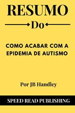 Resumo Do Como Acabar Com A Epidemia De Autismo Por JB Handley