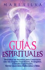 Guías Espirituales: Descubra los Secretos para Conectarse con sus Ángeles Guardianes, Arcángeles, Animales Espirituales, Seres Queridos Fallecidos y Más