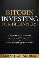 Bitcoin investing for beginners: A Beginner's Guide to the Cryptocurrency Which Is Changing the World. Make Money with Cryptocurrencies, Master Trading and Understand Blockchain Concepts