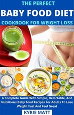 The Perfect Baby Food Diet Cookbook For Weight Loss; A Complete Guide With Simple, Delectable, And Nutritious Baby Food Recipes For Adults To Lose Weight Fast And Feel Great