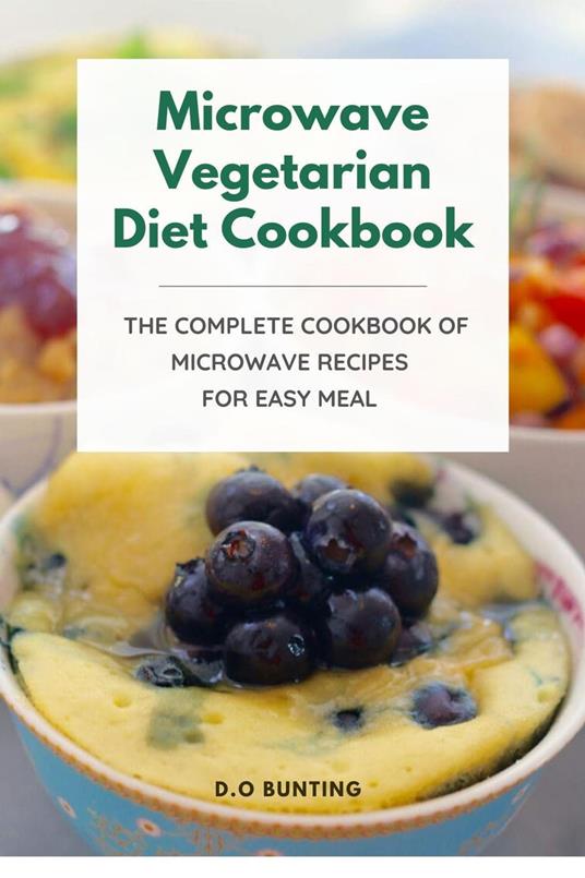 Microwave Vegetarian Diet Cookbook: The Complete Cookbook of Microwave Recipes for Easy Meal