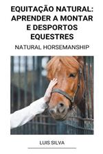 Equitacao Natural: Aprender a Montar e Desportos Equestres (Natural Horsemanship)