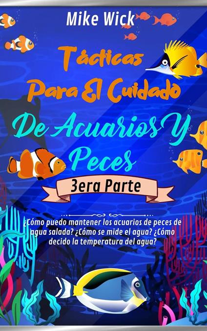 Tácticas Para El Cuidado De Acuarios Y Peces 3era Parte: ¿Cómo puedo mantener los acuarios de peces de agua salada? ¿Cómo se mide el agua? ¿Cómo decido la temperatura del agua?