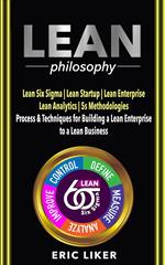 Lean Philosophy: Lean Six Sigma ? Lean Startup ? Lean Enterprise ? Lean Analytics ? 5s Methodologies. Process & Techniques for Building a Lean Enterprise to a Lean Business.